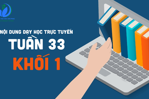 Nội dung học trực tuyến Khối 1 - Tuần 33 (từ 4/05/2021 đến 8/05/2021)