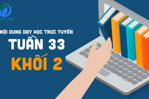 Nội dung học trực tuyến Khối 2 - Tuần 33 (từ 4/05/2021 đến 8/05/2021)