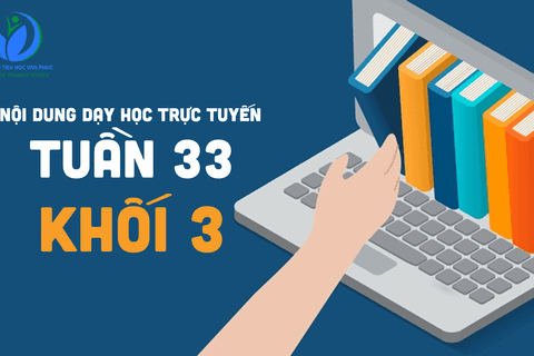 Nội dung học trực tuyến Khối 3 - Tuần 33 (từ 4/05/2021 đến 8/05/2021)