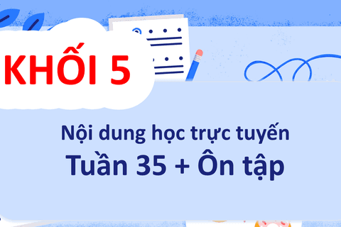 Nội dung học trực tuyến Khối 5 - Tuần 35 và Ôn tập (từ 30/6/2021)