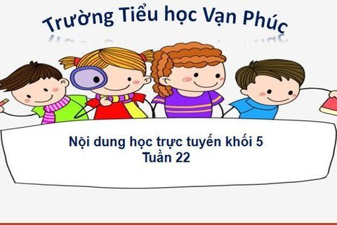 Nội dung học trực tuyến Khối 5 - Tuần 22 (từ ngày 17/02/2021 đến 20/02/2021)