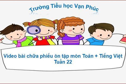 Video bài chữa Phiếu ôn tập Toán + Tiếng Việt tuần 22