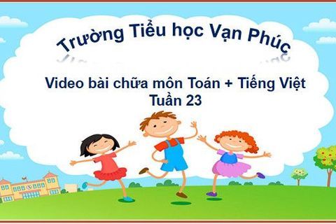 Video bài chữa Phiếu ôn tập Toán + Tiếng Việt tuần 23