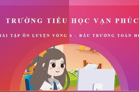 Bài tập ôn luyện Vòng 6 sân chơi "Đấu trường Toán học"